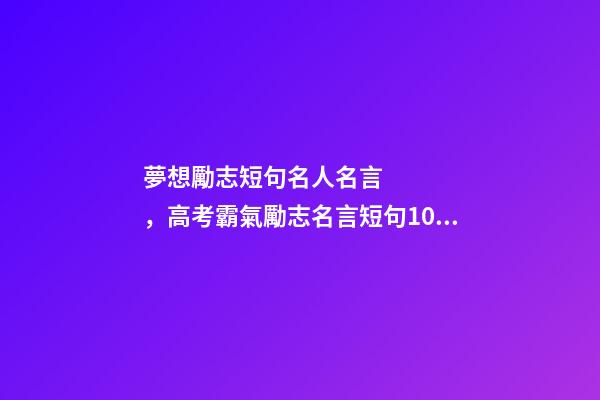 夢想勵志短句名人名言，高考霸氣勵志名言短句100句